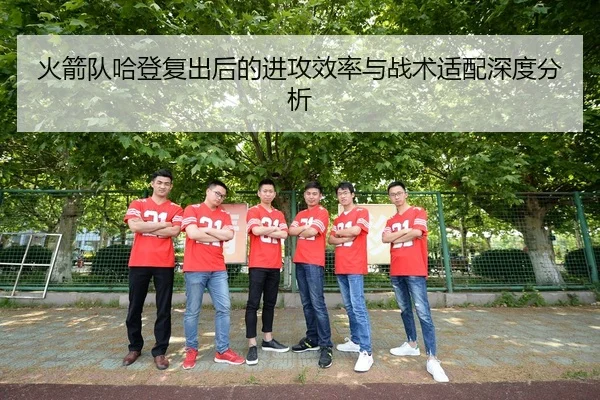 火箭队哈登复出后的进攻效率与战术适配深度分析